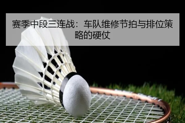 赛季中段三连战：车队维修节拍与排位策略的硬仗
