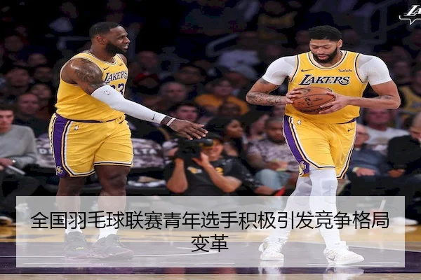 全国羽毛球联赛青年选手积极引发竞争格局变革